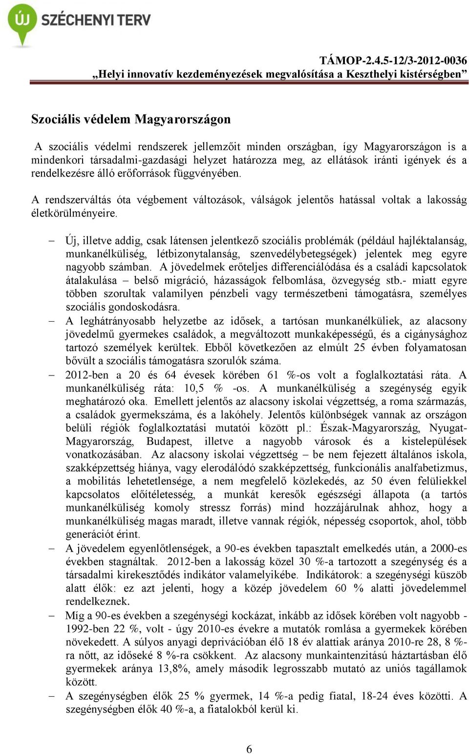 Új, illetve addig, csak látensen jelentkező szociális problémák (például hajléktalanság, munkanélküliség, létbizonytalanság, szenvedélybetegségek) jelentek meg egyre nagyobb számban.