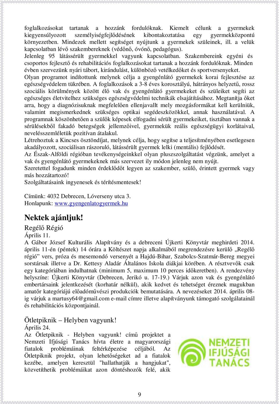 Szakembereink egyéni és csoportos fejlesztő és rehabilitációs foglalkozásokat tartanak a hozzánk fordulóknak.