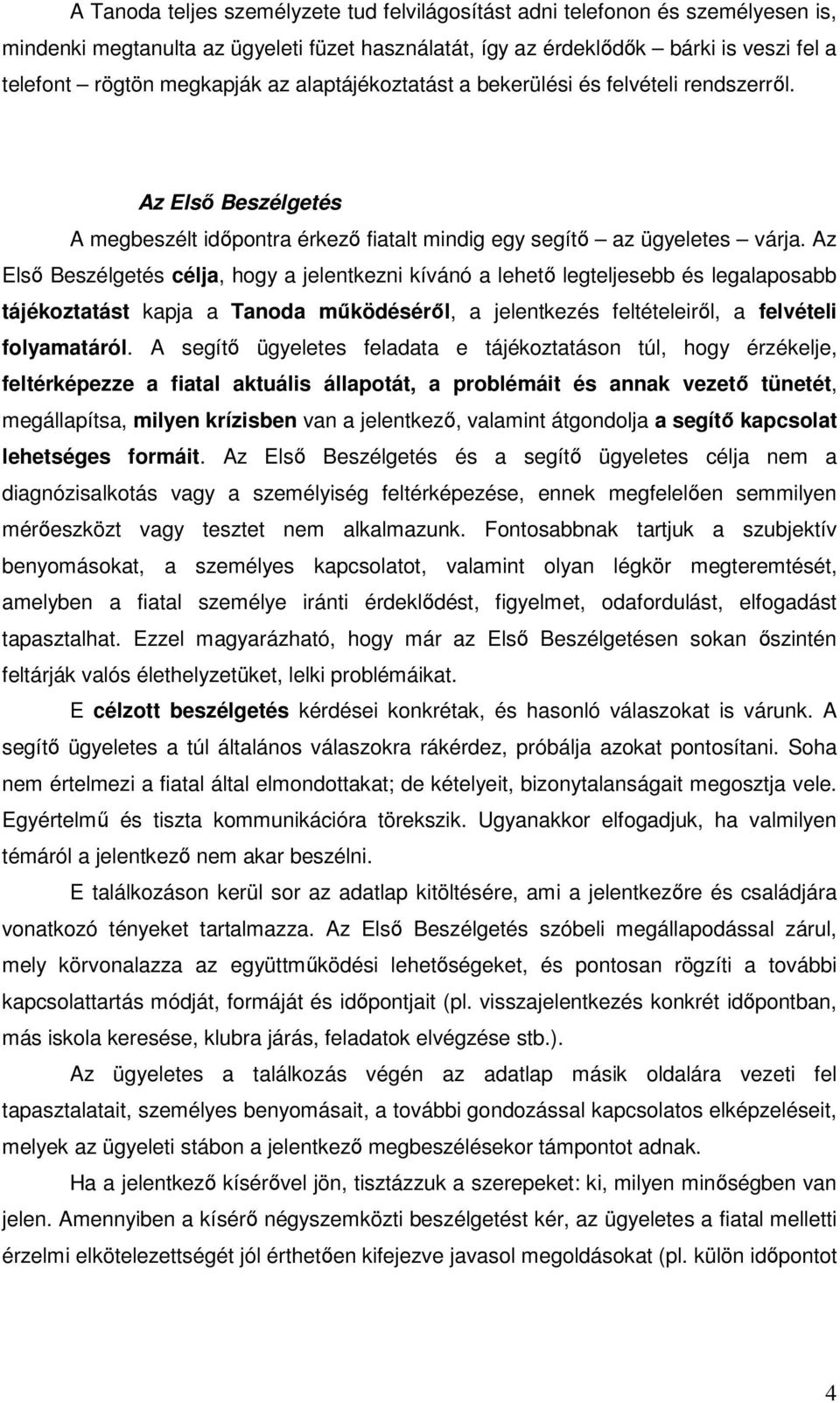 Az Első Beszélgetés célja, hogy a jelentkezni kívánó a lehető legteljesebb és legalaposabb tájékoztatást kapja a Tanoda működéséről, a jelentkezés feltételeiről, a felvételi folyamatáról.