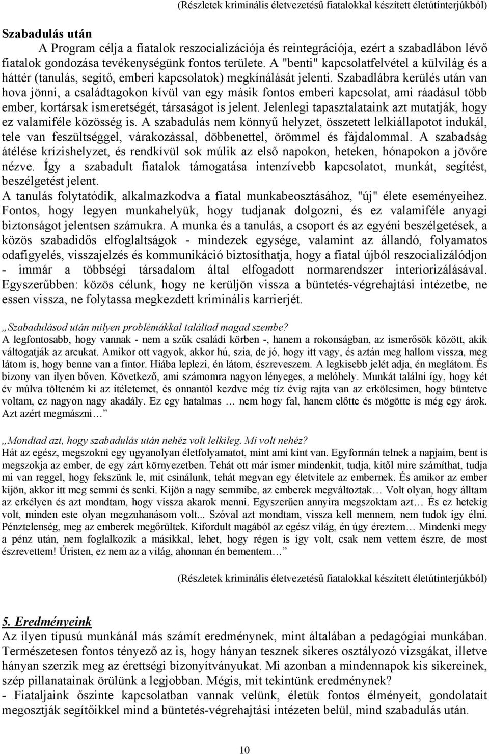 Szabadlábra kerülés után van hova jönni, a családtagokon kívül van egy másik fontos emberi kapcsolat, ami ráadásul több ember, kortársak ismeretségét, társaságot is jelent.