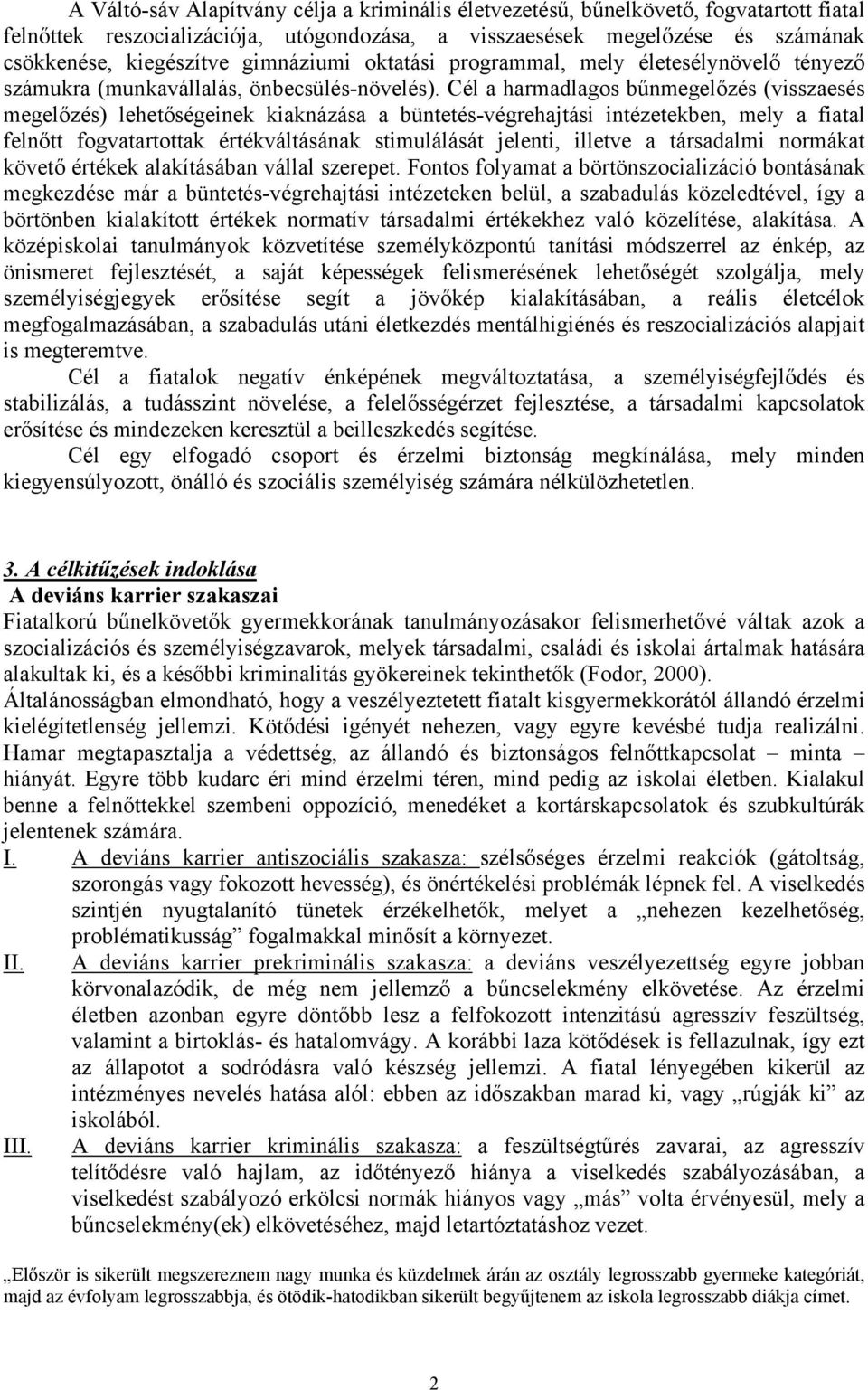 Cél a harmadlagos bűnmegelőzés (visszaesés megelőzés) lehetőségeinek kiaknázása a büntetés-végrehajtási intézetekben, mely a fiatal felnőtt fogvatartottak értékváltásának stimulálását jelenti,