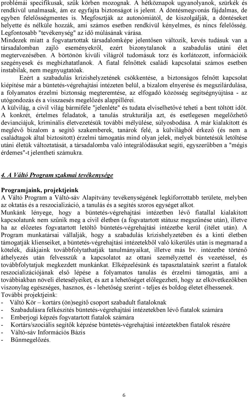 Megfosztják az autonómiától, de kiszolgálják, a döntéseket helyette és nélküle hozzák, ami számos esetben rendkívül kényelmes, és nincs felelősség. Legfontosabb "tevékenység" az idő múlásának várása.