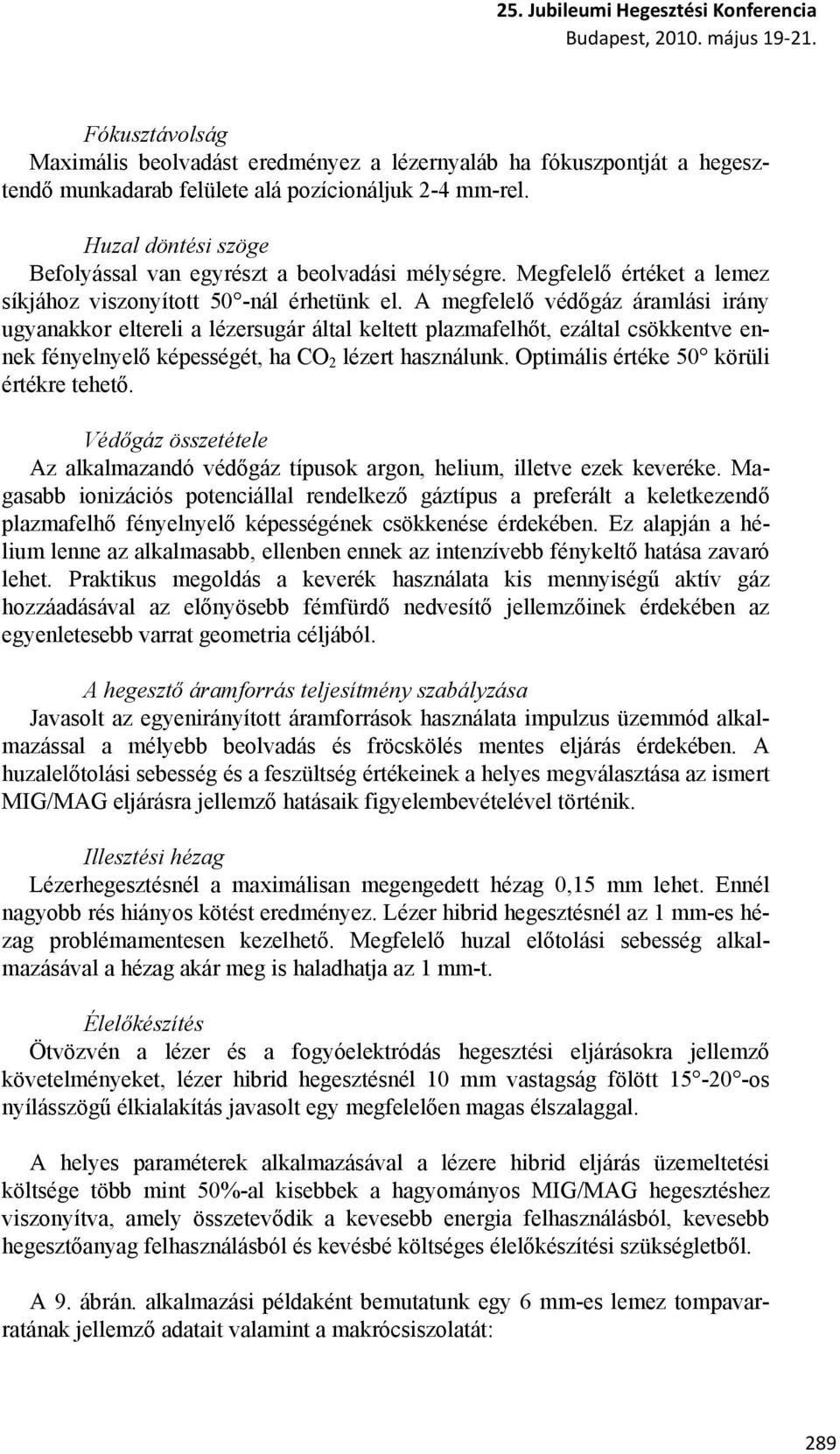 A megfelelő védőgáz áramlási irány ugyanakkor eltereli a lézersugár által keltett plazmafelhőt, ezáltal csökkentve ennek fényelnyelő képességét, ha CO 2 lézert használunk.