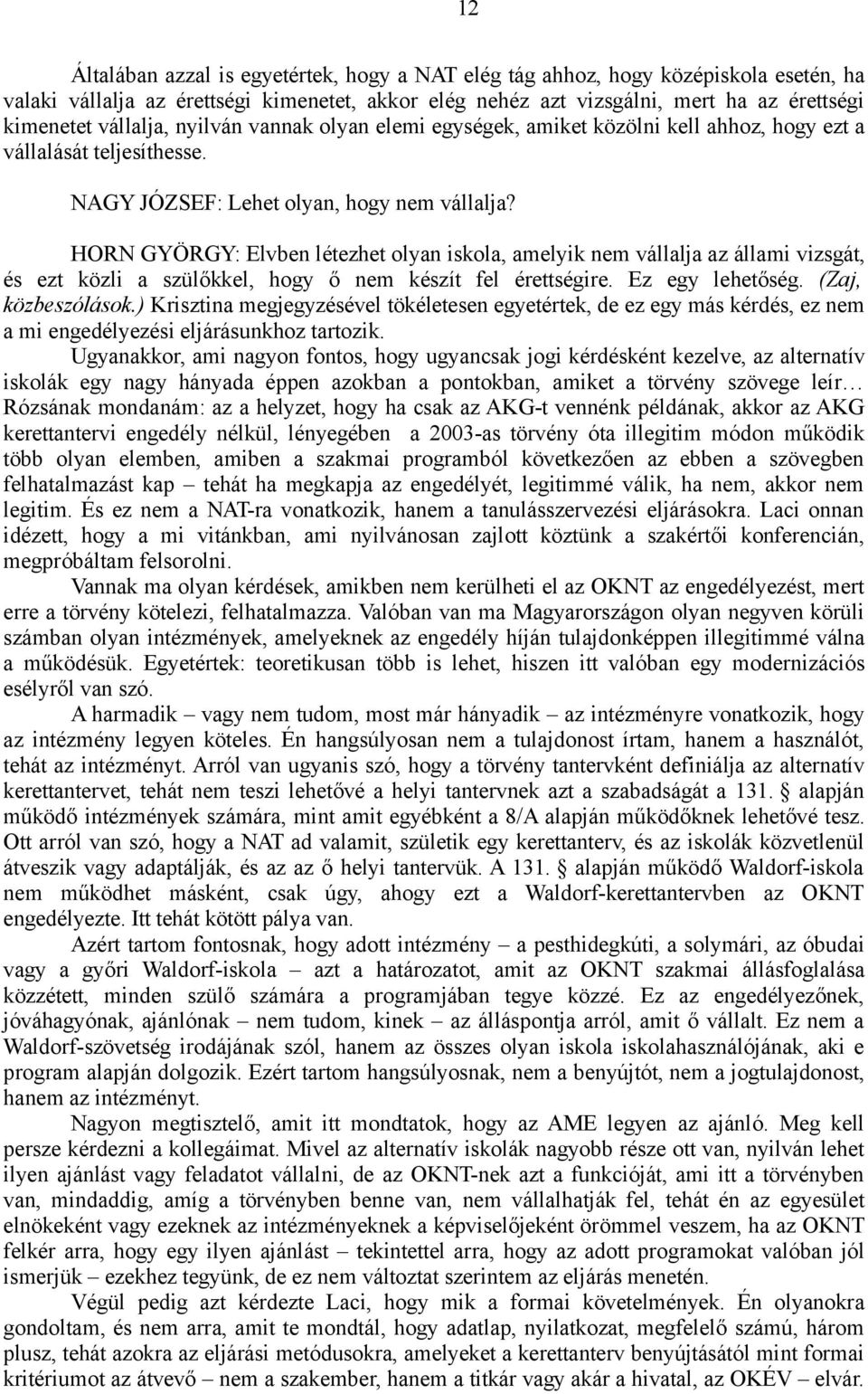 HORN GYÖRGY: Elvben létezhet olyan iskola, amelyik nem vállalja az állami vizsgát, és ezt közli a szülőkkel, hogy ő nem készít fel érettségire. Ez egy lehetőség. (Zaj, közbeszólások.