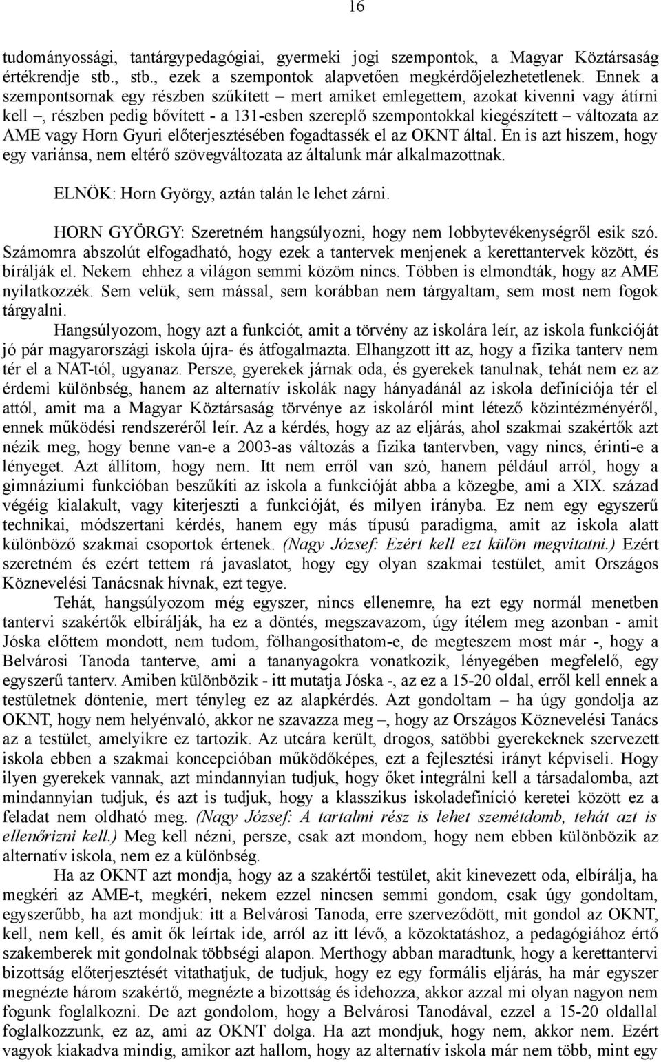 Horn Gyuri előterjesztésében fogadtassék el az OKNT által. Én is azt hiszem, hogy egy variánsa, nem eltérő szövegváltozata az általunk már alkalmazottnak.