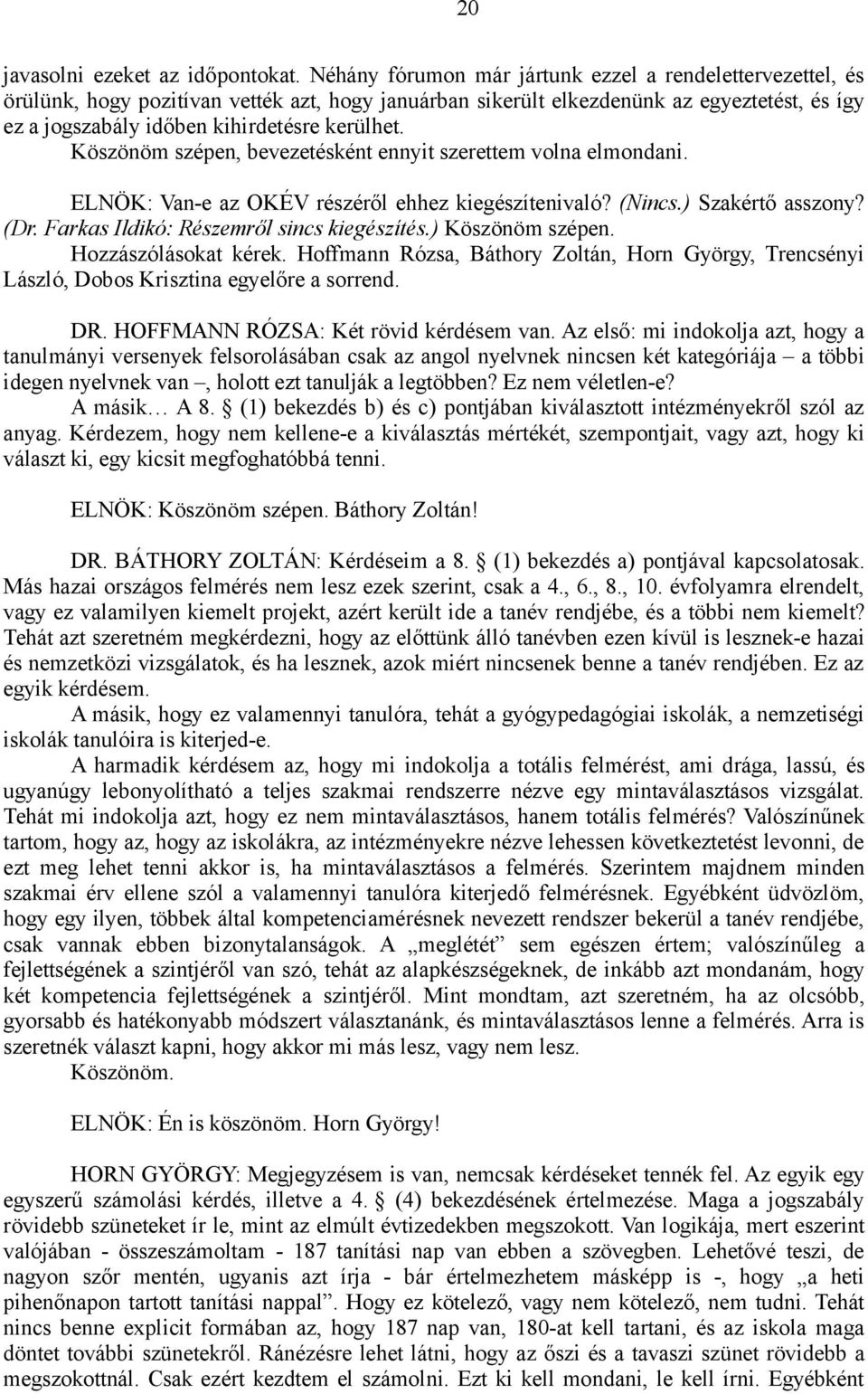 Köszönöm szépen, bevezetésként ennyit szerettem volna elmondani. ELNÖK: Van-e az OKÉV részéről ehhez kiegészítenivaló? (Nincs.) Szakértő asszony? (Dr. Farkas Ildikó: Részemről sincs kiegészítés.