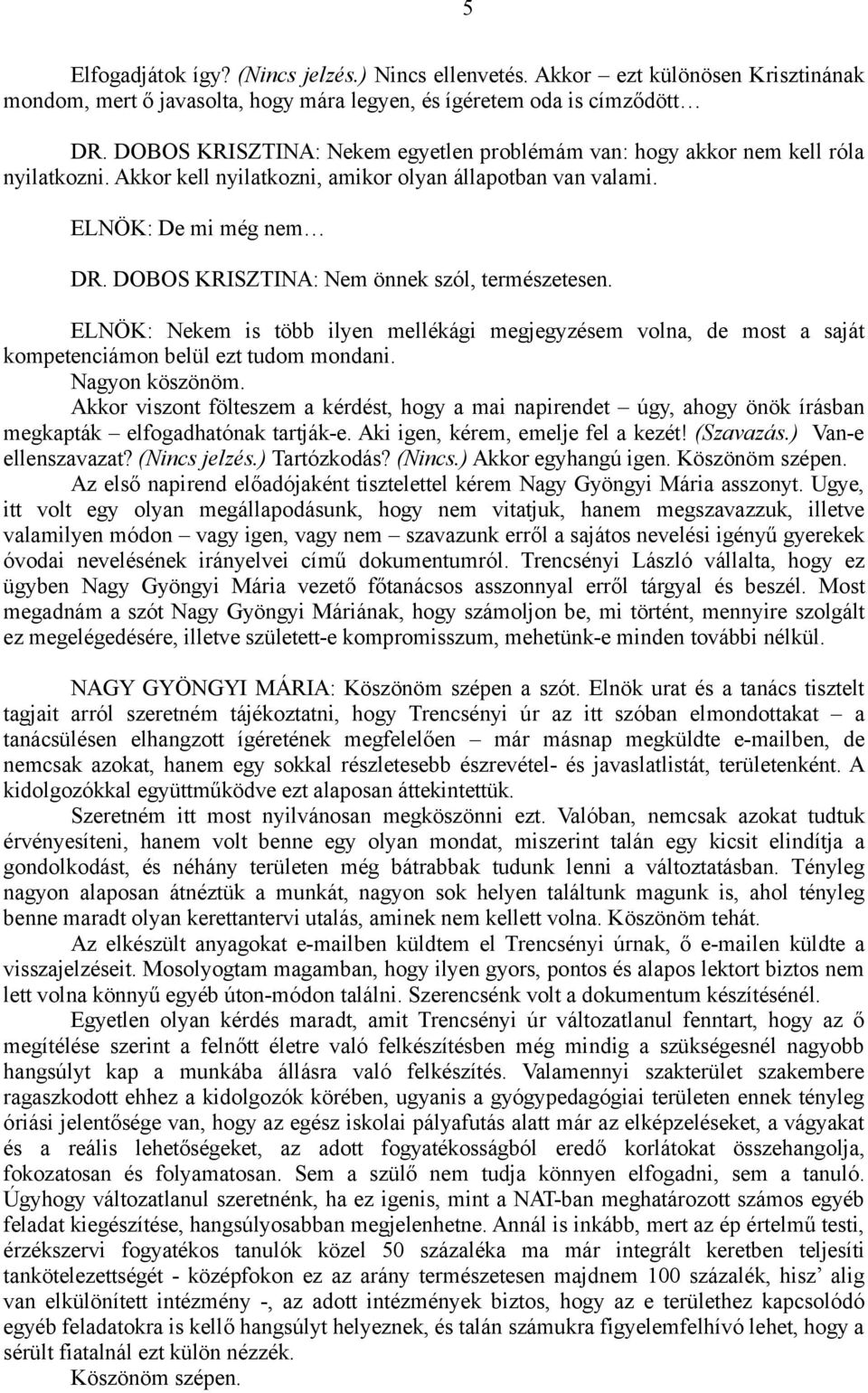 DOBOS KRISZTINA: Nem önnek szól, természetesen. ELNÖK: Nekem is több ilyen mellékági megjegyzésem volna, de most a saját kompetenciámon belül ezt tudom mondani. Nagyon köszönöm.