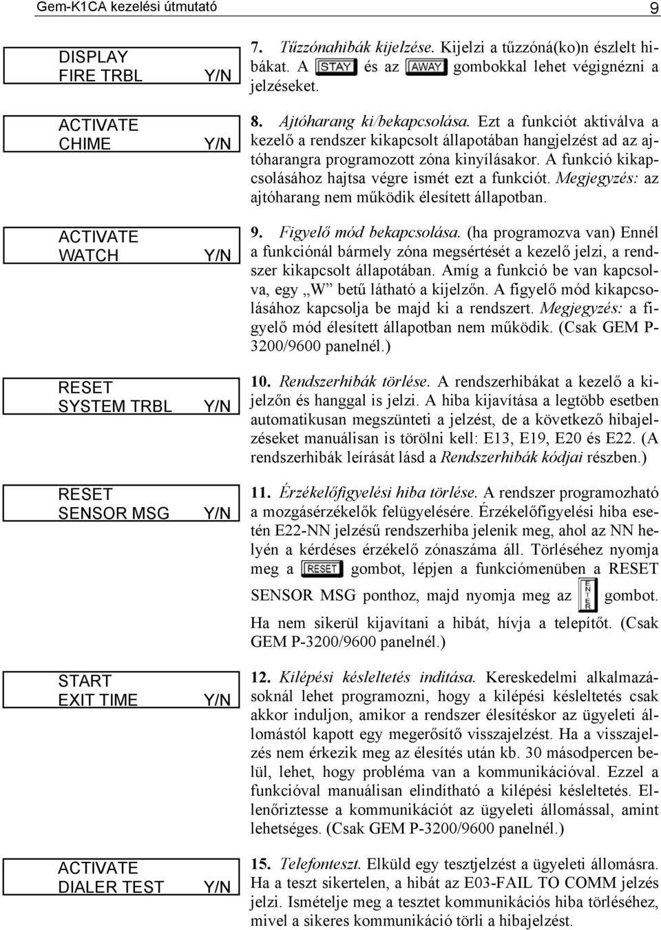 Ezt a funkciót aktiválva a kezelő a rendszer kikapcsolt állapotában hangjelzést ad az ajtóharangra programozott zóna kinyílásakor. A funkció kikapcsolásához hajtsa végre ismét ezt a funkciót.