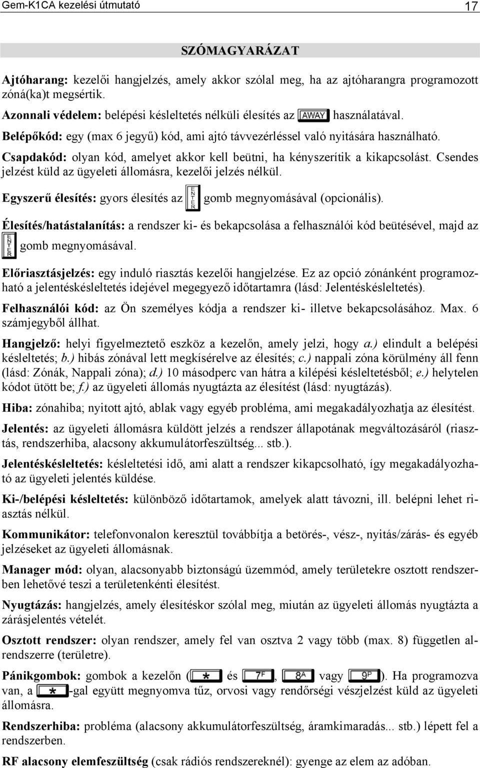 Csapdakód: olyan kód, amelyet akkor kell beütni, ha kényszerítik a kikapcsolást. Csendes jelzést küld az ügyeleti állomásra, kezelői jelzés nélkül.