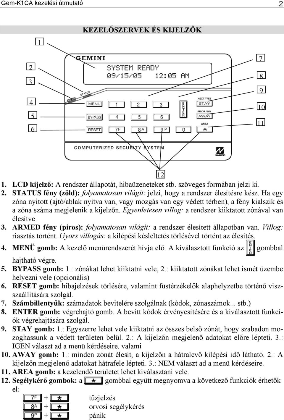 3. ARMED fény (piros): folyamatosan világít: a rendszer élesített állapotban van. Villog: riasztás történt. Gyors villogás: a kilépési késleltetés törlésével történt az élesítés. 4.