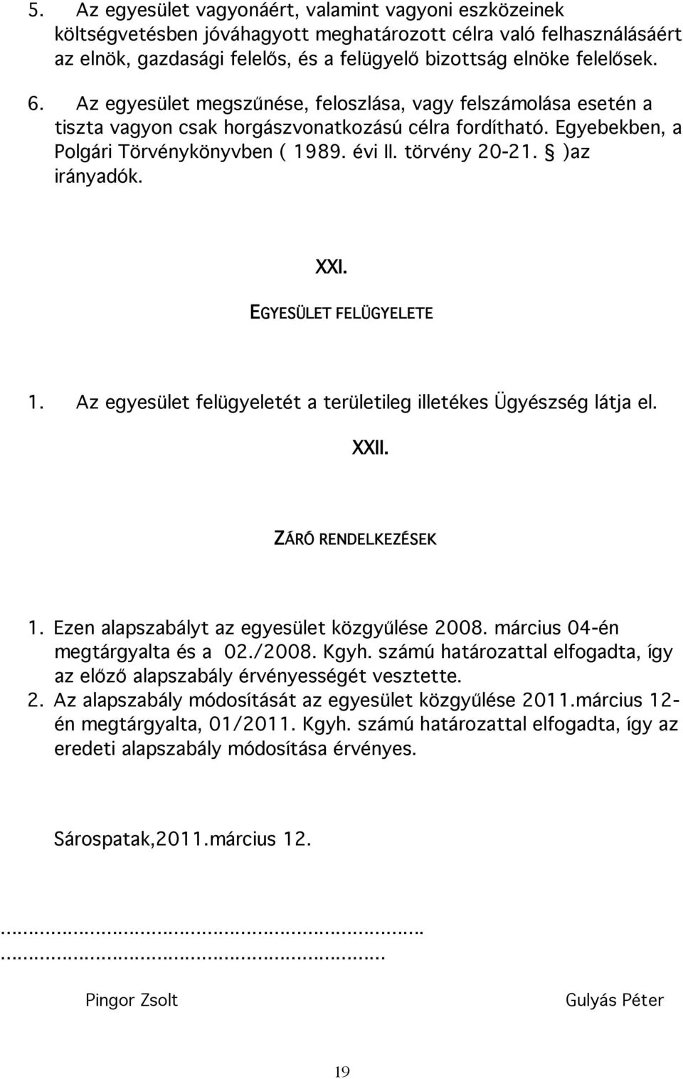 )az irányadók. XXI. EGYESÜLET FELÜGYELETE 1. Az egyesület felügyeletét a területileg illetékes Ügyészség látja el. XXII. ZÁRÓ RENDELKEZÉSEK 1. Ezen alapszabályt az egyesület közgyűlése 2008.