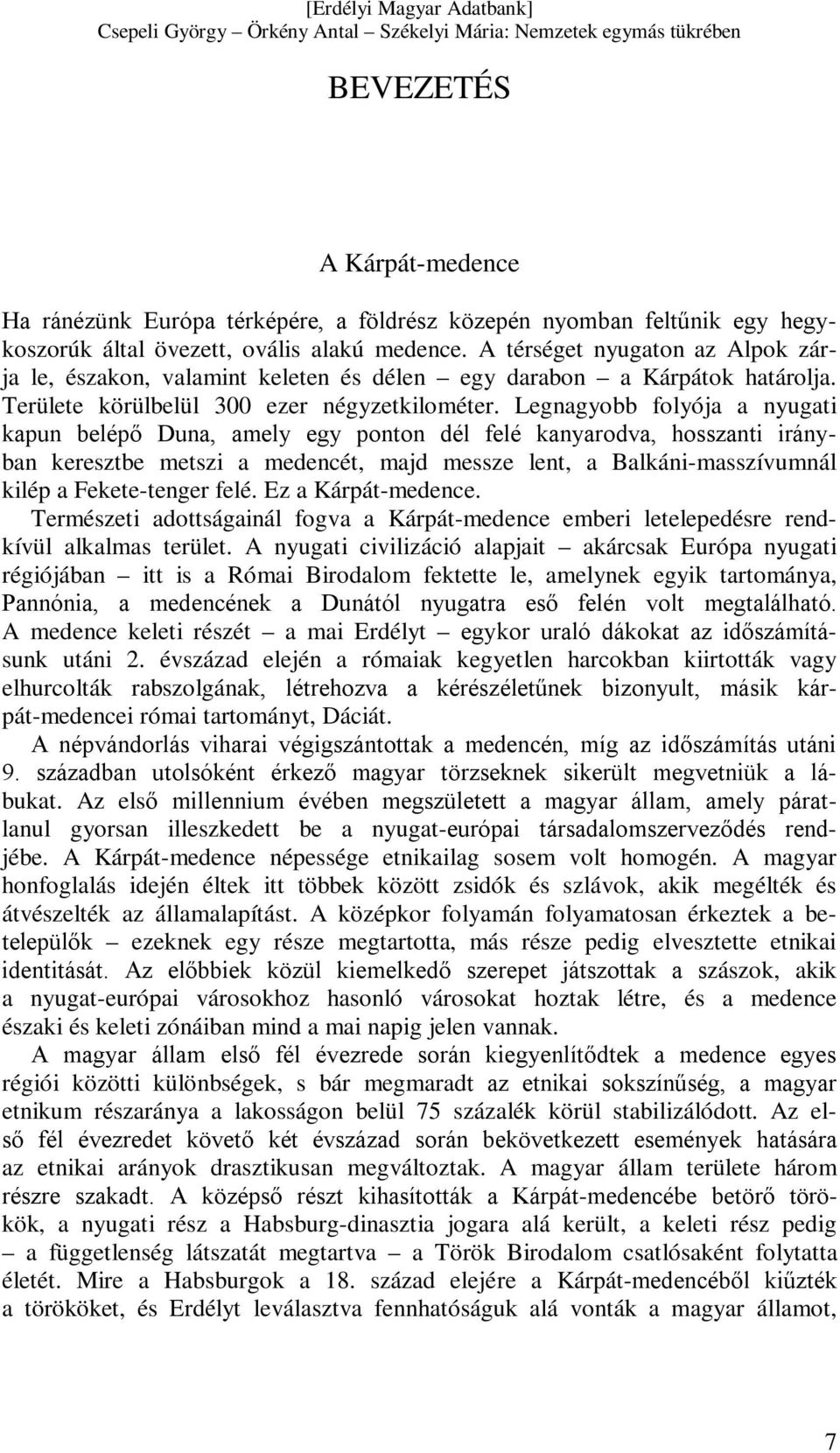 Legnagyobb folyója a nyugati kapun belépő Duna, amely egy ponton dél felé kanyarodva, hosszanti irányban keresztbe metszi a medencét, majd messze lent, a Balkáni-masszívumnál kilép a Fekete-tenger