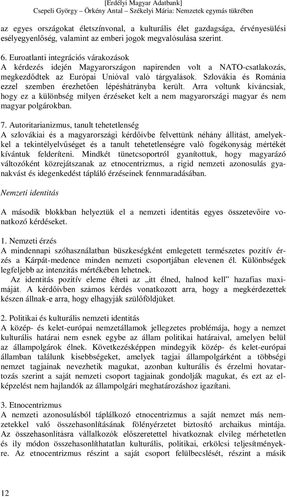 Szlovákia és Románia ezzel szemben érezhetően lépéshátrányba került. Arra voltunk kíváncsiak, hogy ez a különbség milyen érzéseket kelt a nem magyarországi magyar és nem magyar polgárokban. 7.