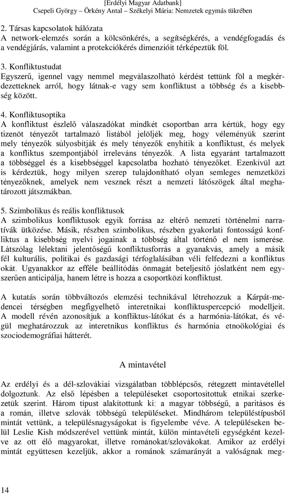 Konfliktusoptika A konfliktust észlelő válaszadókat mindkét csoportban arra kértük, hogy egy tizenöt tényezőt tartalmazó listából jelöljék meg, hogy véleményük szerint mely tényezők súlyosbítják és