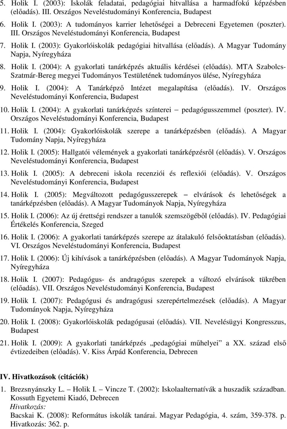 MTA Szabolcs- Szatmár-Bereg megyei Tudományos Testületének tudományos ülése, Nyíregyháza 9. Holik I. (2004): A Tanárképző Intézet megalapítása (előadás). IV.