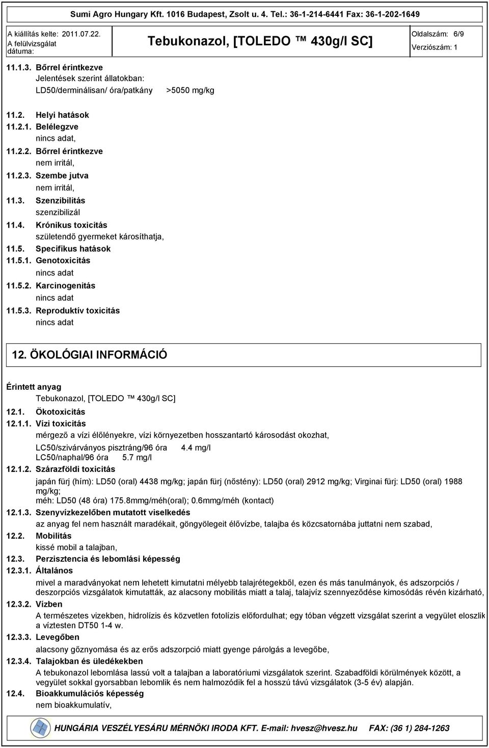 ÖKOLÓGIAI INFORMÁCIÓ Érintett anyag 12.1. Ökotoxicitás 12.1.1. Vízi toxicitás mérgező a vízi élőlényekre, vízi környezetben hosszantartó károsodást okozhat, LC50/szivárványos pisztráng/6 óra 4.