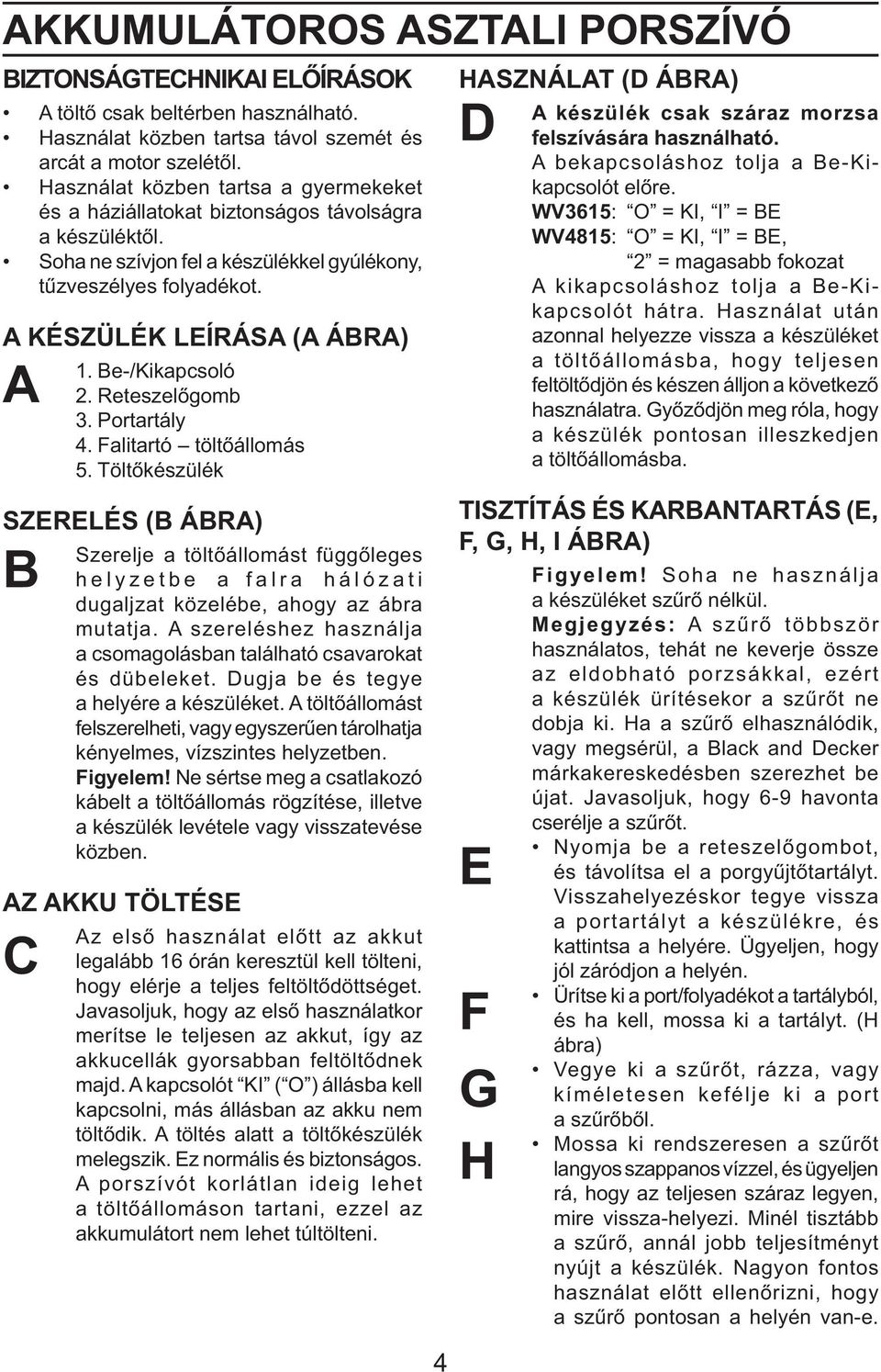 A KÉSZÜLÉK LEÍRÁSA (A ÁBRA) A B C 1. Be-/Kikapcsoló 2. Reteszelőgomb 3. Portartály 4. Falitartó töltőállomás 5.