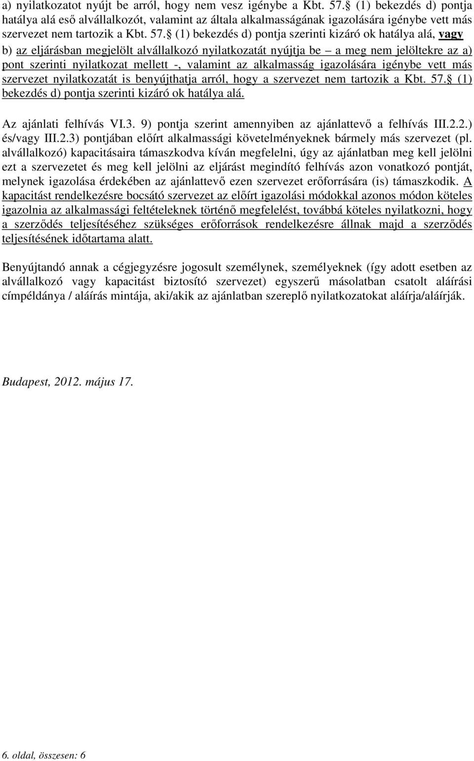 (1) bekezdés d) pontja szerinti kizáró ok hatálya alá, vagy b) az eljárásban megjelölt alvállalkozó nyilatkozatát nyújtja be a meg nem jelöltekre az a) pont szerinti nyilatkozat mellett -, valamint