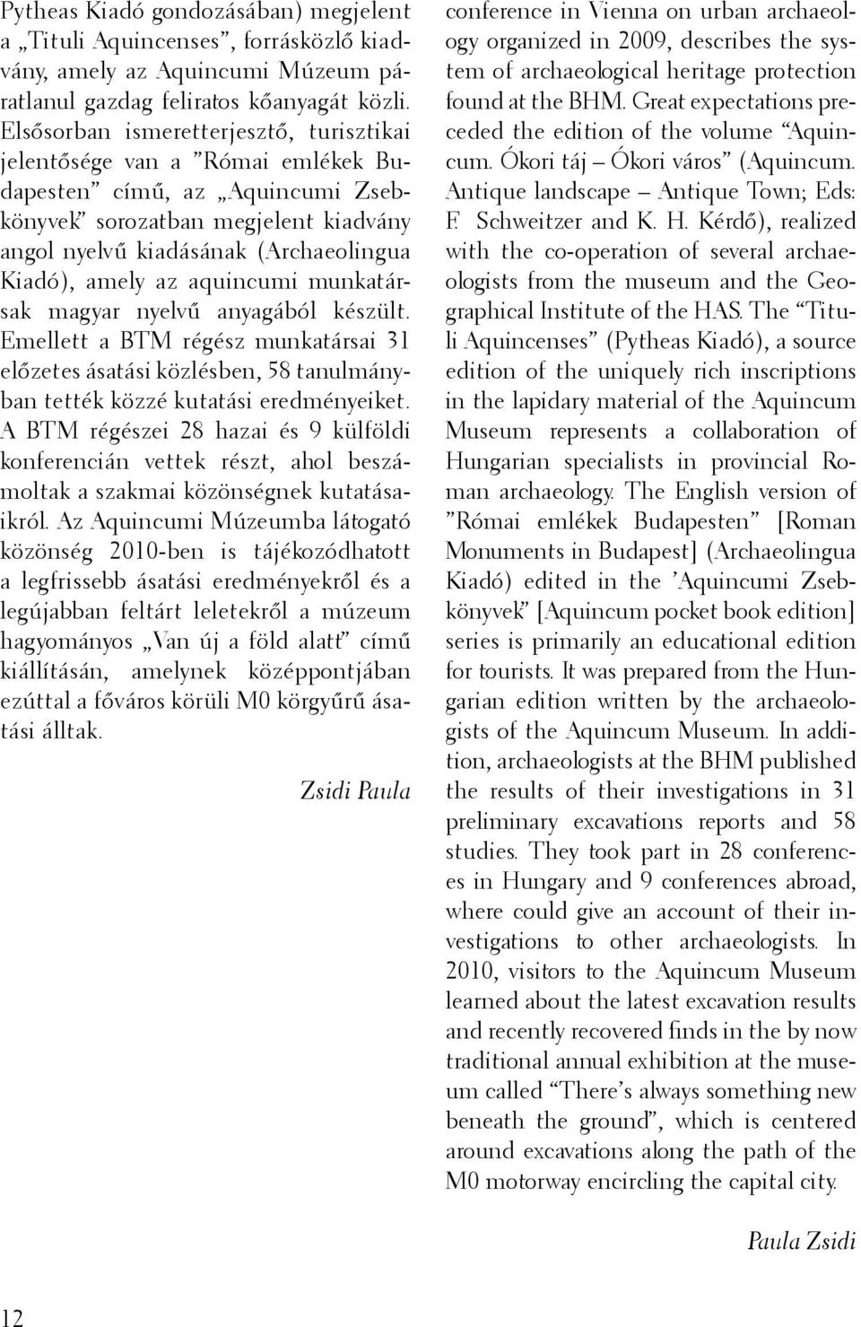 az aquincumi munkatársak magyar nyelvű anyagából készült. Emellett a BTM régész munkatársai 31 előzetes ásatási közlésben, 58 tanulmányban tették közzé kutatási eredményeiket.