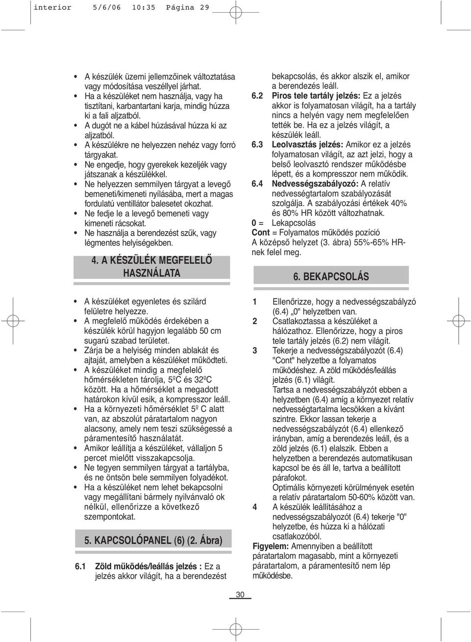 A készülékre ne helyezzen nehéz vagy forró tárgyakat. Ne engedje, hogy gyerekek kezeljék vagy játszanak a készülékkel.