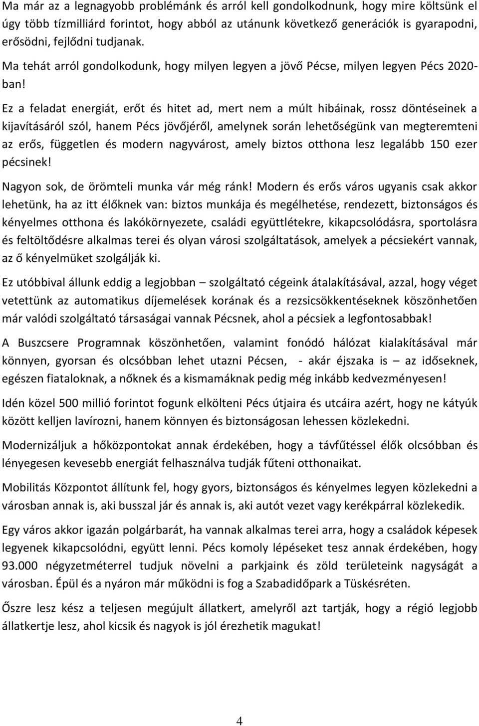 Ez a feladat energiát, erőt és hitet ad, mert nem a múlt hibáinak, rossz döntéseinek a kijavításáról szól, hanem Pécs jövőjéről, amelynek során lehetőségünk van megteremteni az erős, független és