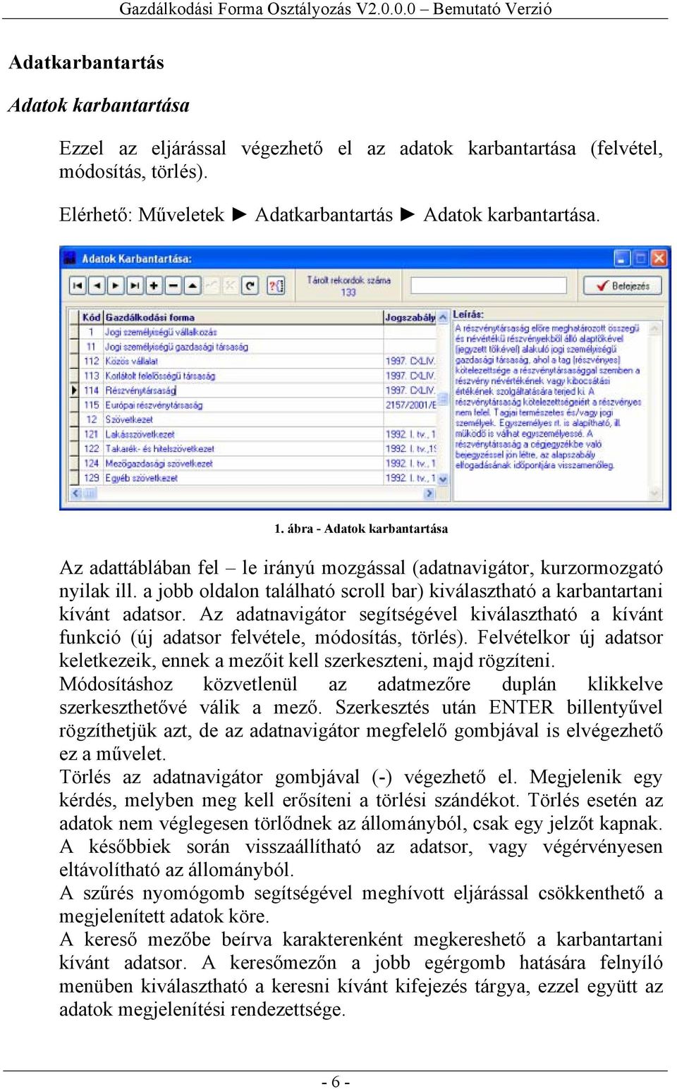 Az adatnavigátor segítségével kiválasztható a kívánt funkció (új adatsor felvétele, módosítás, törlés). Felvételkor új adatsor keletkezeik, ennek a mezőit kell szerkeszteni, majd rögzíteni.