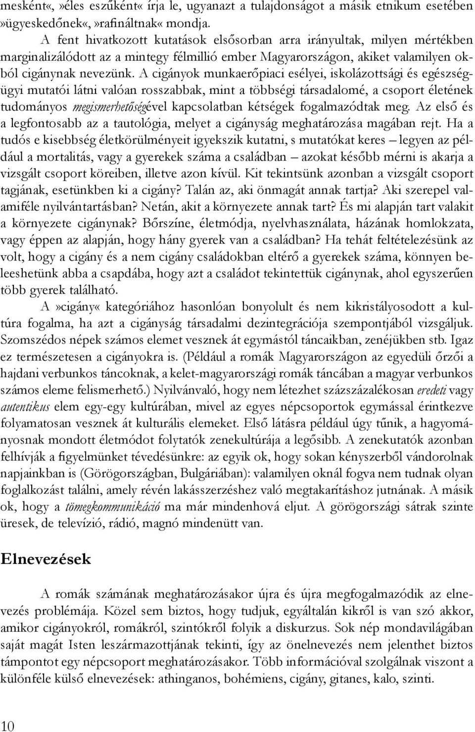 A cigányok munkaerőpiaci esélyei, iskolázottsági és egészségügyi mutatói látni valóan rosszabbak, mint a többségi társadalomé, a csoport életének tudományos megismerhetőségével kapcsolatban kétségek