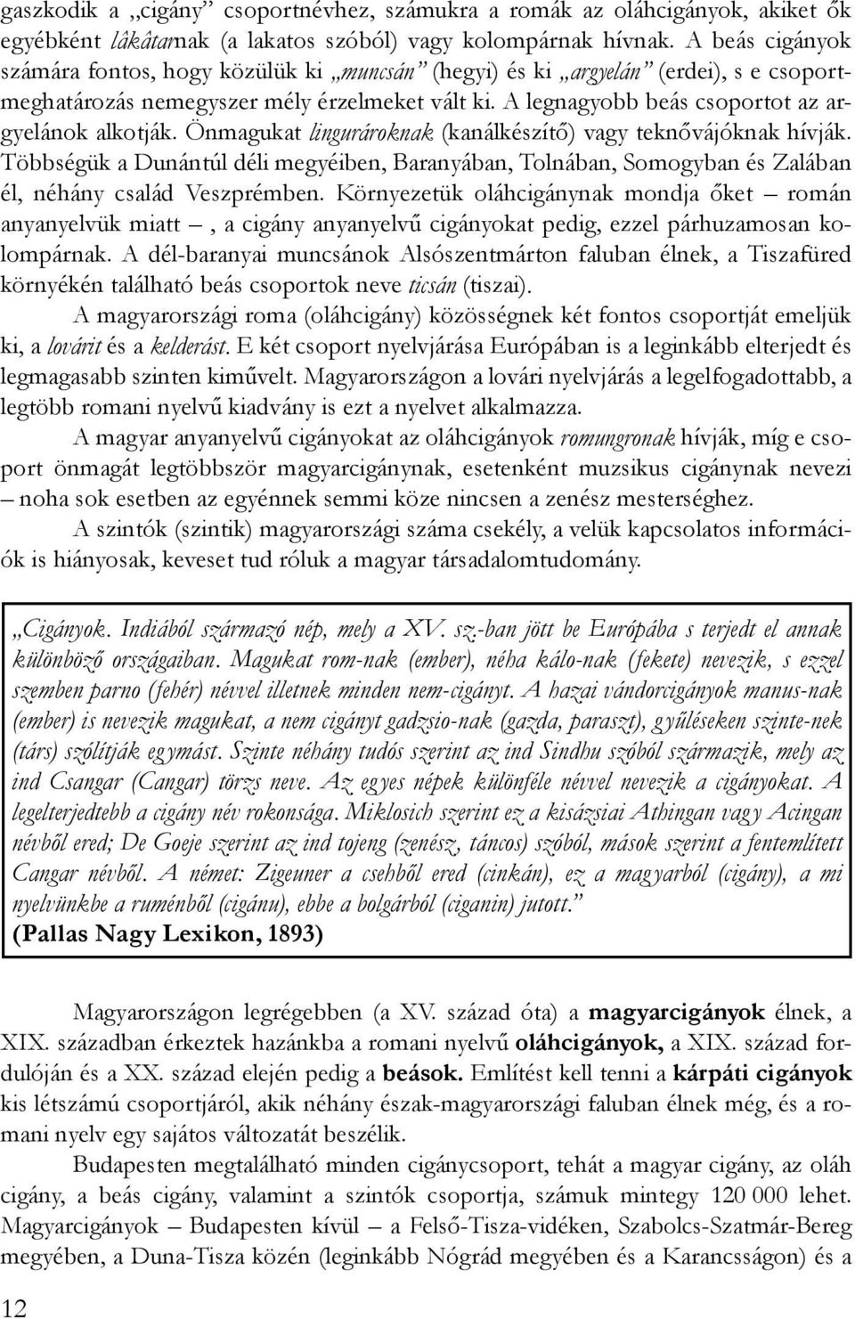 Önmagukat lingurároknak (kanálkészítő) vagy teknővájóknak hívják. Többségük a Dunántúl déli megyéiben, Baranyában, Tolnában, Somogyban és Zalában él, néhány család Veszprémben.