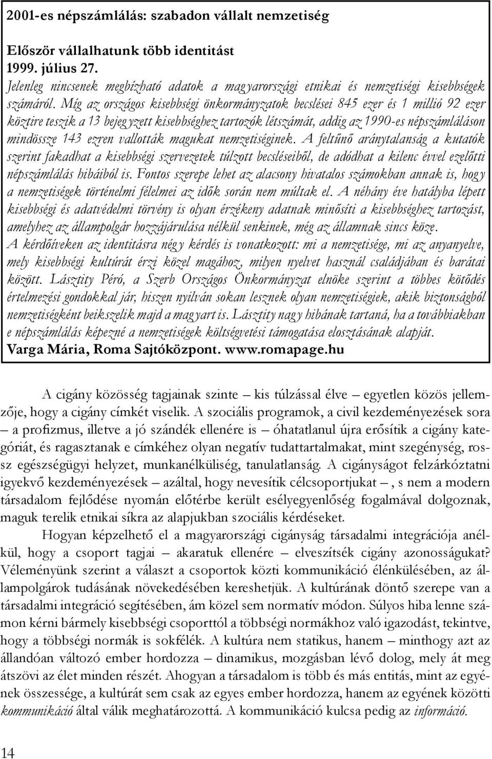 Míg az országos kisebbségi önkormányzatok becslései 845 ezer és 1 millió 92 ezer köztire teszik a 13 bejeg yzett kisebbséghez tartozók létszámát, addig az 1990-es népszámláláson mindössze 143 ezren