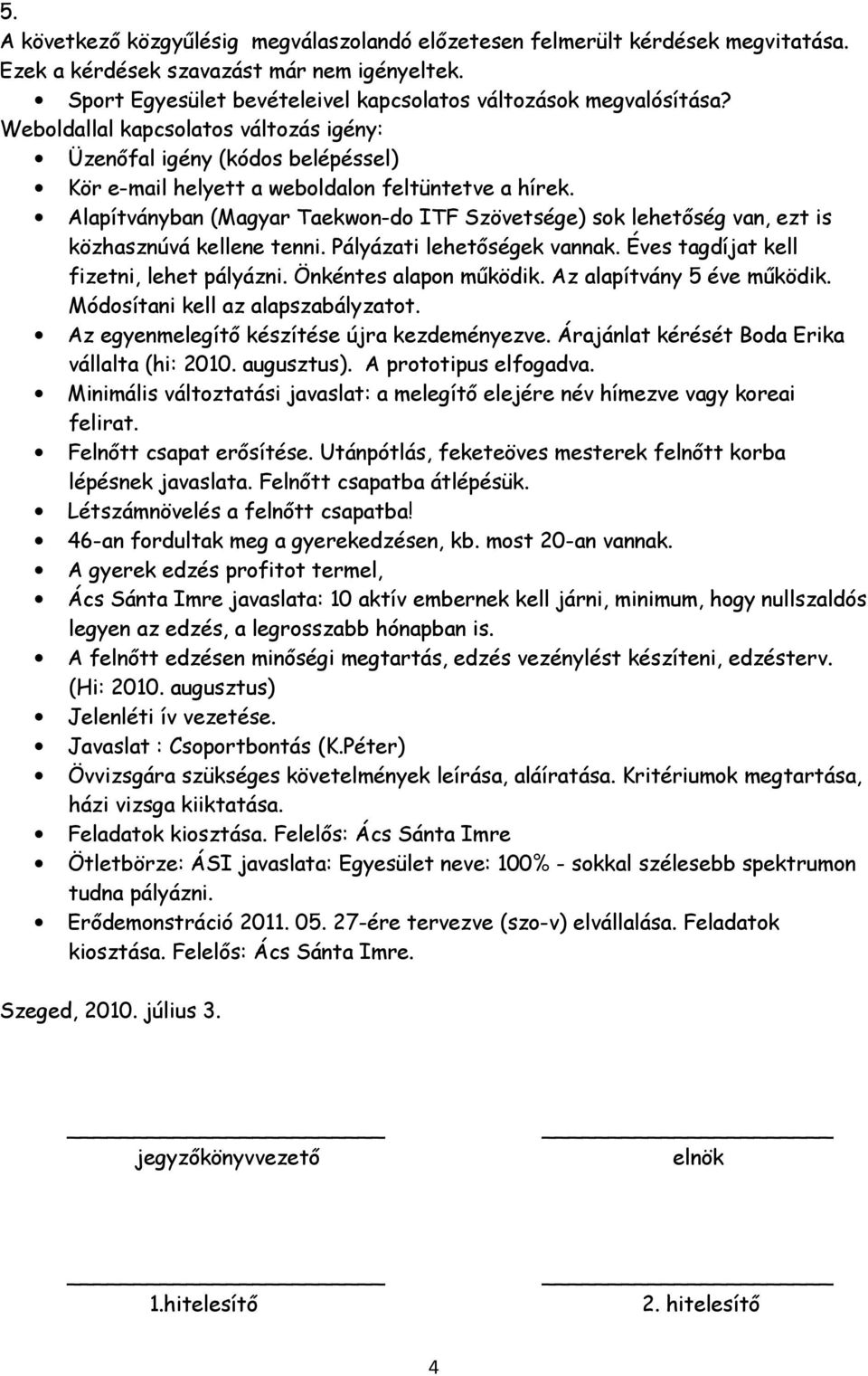 Alapítványban (Magyar Taekwon-do ITF Szövetsége) sok lehetőség van, ezt is közhasznúvá kellene tenni. Pályázati lehetőségek vannak. Éves tagdíjat kell fizetni, lehet pályázni. Önkéntes alapon működik.