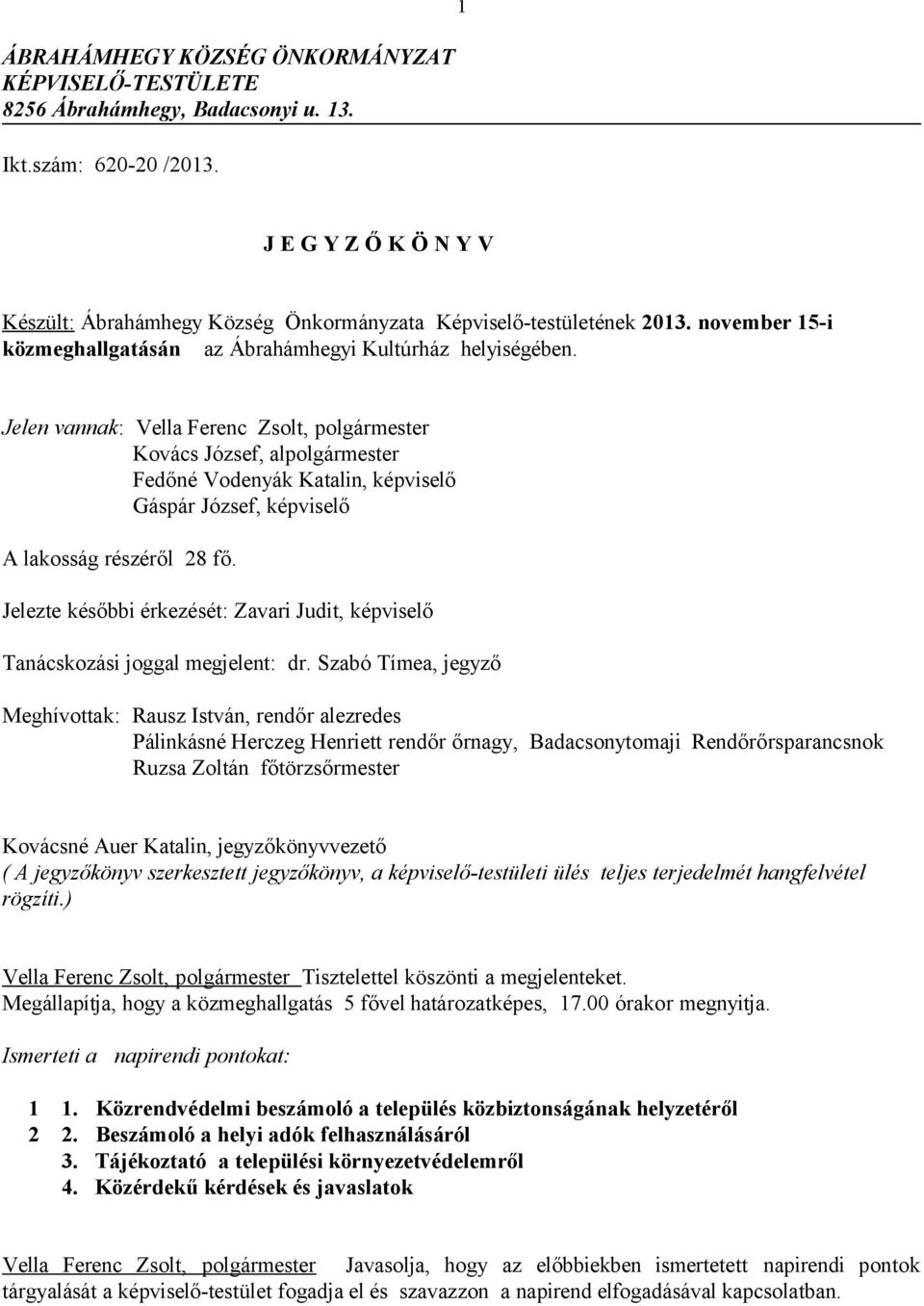 Jelen vannak: Vella Ferenc Zsolt, polgármester Kovács József, alpolgármester Fedőné Vodenyák Katalin, képviselő Gáspár József, képviselő A lakosság részéről 28 fő.