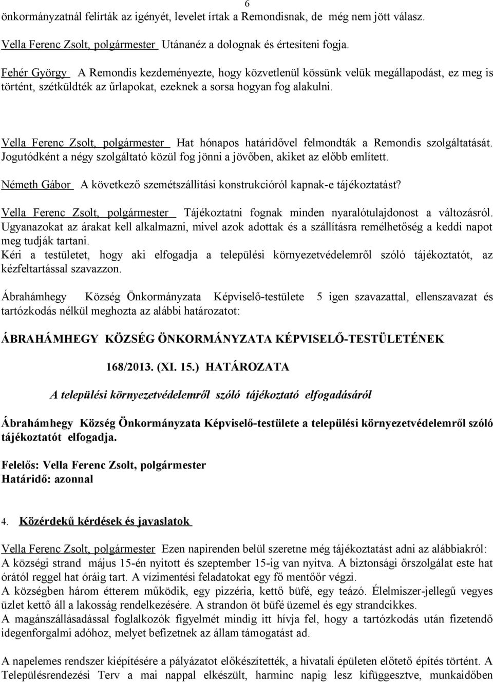 Vella Ferenc Zsolt, polgármester Hat hónapos határidővel felmondták a Remondis szolgáltatását. Jogutódként a négy szolgáltató közül fog jönni a jövőben, akiket az előbb említett.