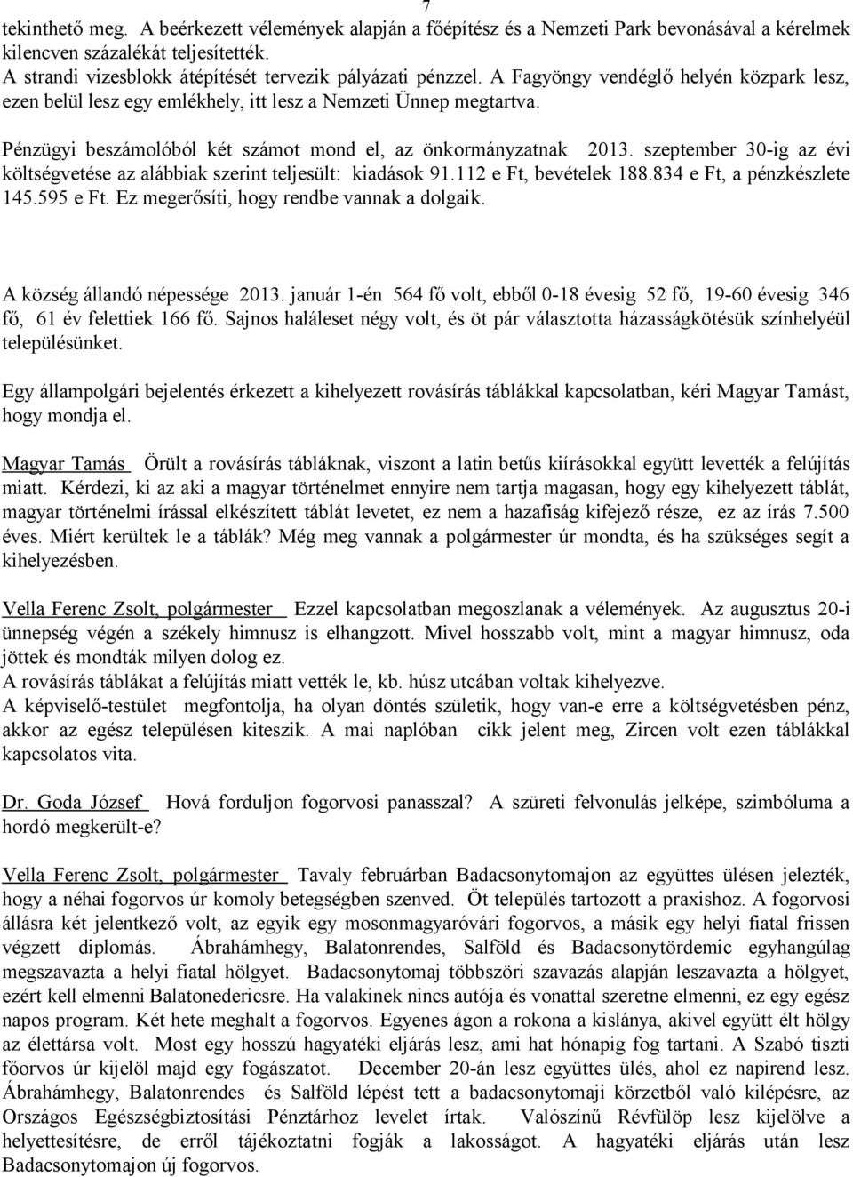 szeptember 30-ig az évi költségvetése az alábbiak szerint teljesült: kiadások 91.112 e Ft, bevételek 188.834 e Ft, a pénzkészlete 145.595 e Ft. Ez megerősíti, hogy rendbe vannak a dolgaik.