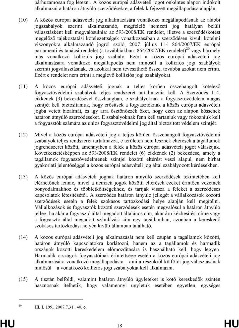 593/2008/EK rendelet, illetve a szerződéskötést megelőző tájékoztatási kötelezettségek vonatkozásában a szerződésen kívüli kötelmi viszonyokra alkalmazandó jogról szóló, 2007.
