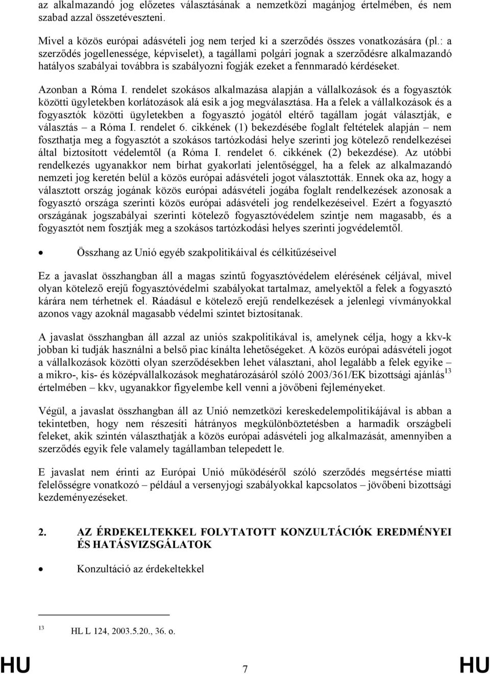 : a szerződés jogellenessége, képviselet), a tagállami polgári jognak a szerződésre alkalmazandó hatályos szabályai továbbra is szabályozni fogják ezeket a fennmaradó kérdéseket. Azonban a Róma I.