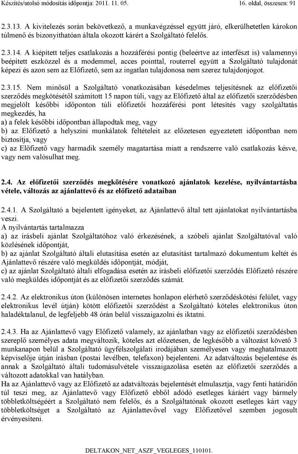 A kiépített teljes csatlakozás a hozzáférési pontig (beleértve az interfészt is) valamennyi beépített eszközzel és a modemmel, acces pointtal, routerrel együtt a Szolgáltató tulajdonát képezi és azon