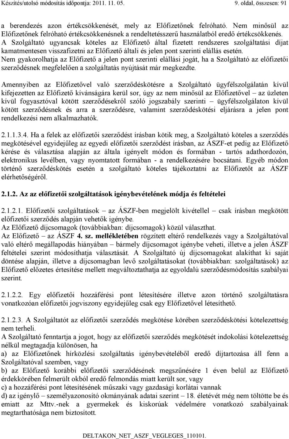 A Szolgáltató ugyancsak köteles az Előfizető által fizetett rendszeres szolgáltatási díjat kamatmentesen visszafizetni az Előfizető általi és jelen pont szerinti elállás esetén.