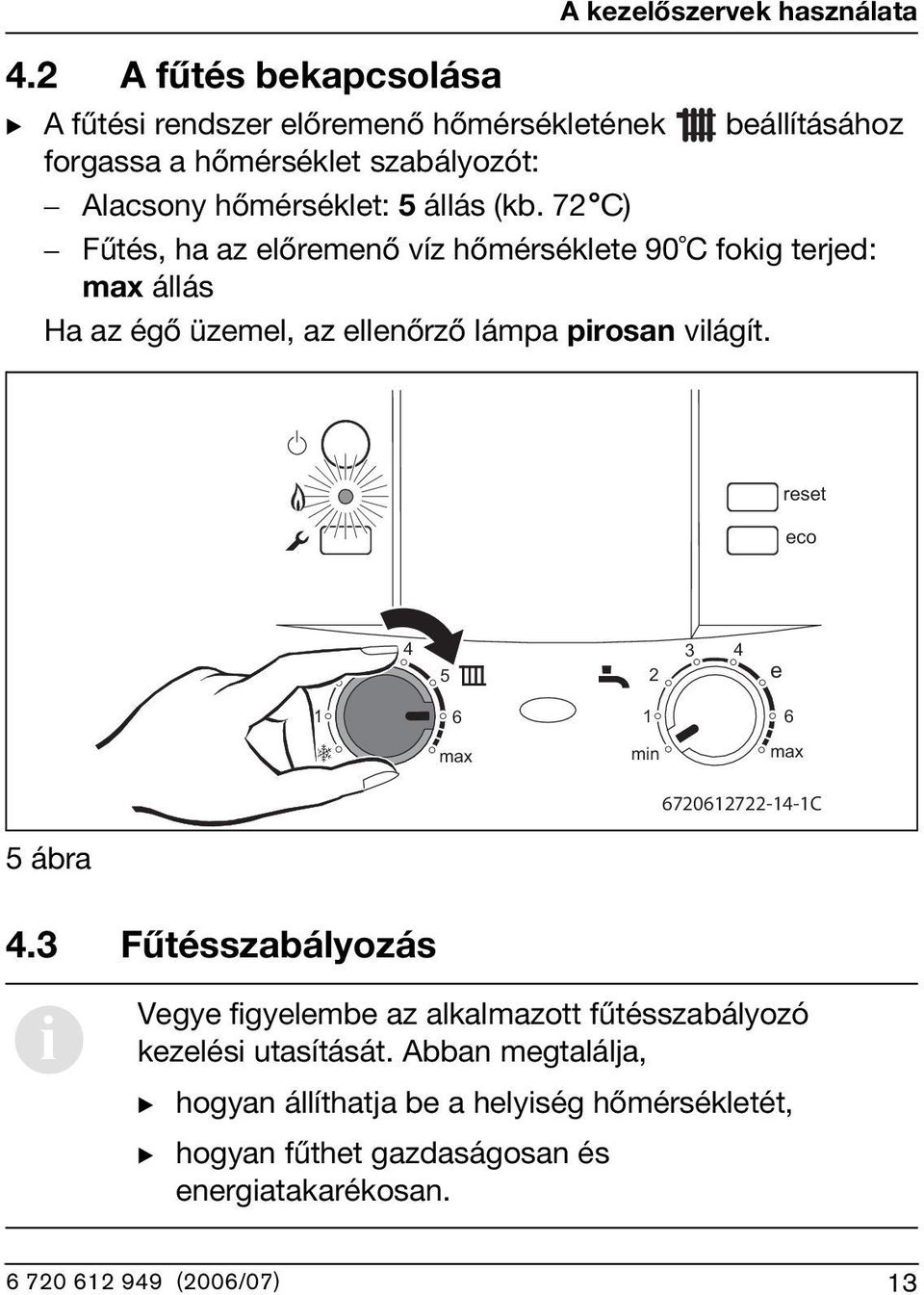 7 C) Fűtés, ha az előremenő víz hőmérséklete 90 C fokig terjed: állás Ha az égő üzemel, az ellenőrző lámpa pirosan világít.