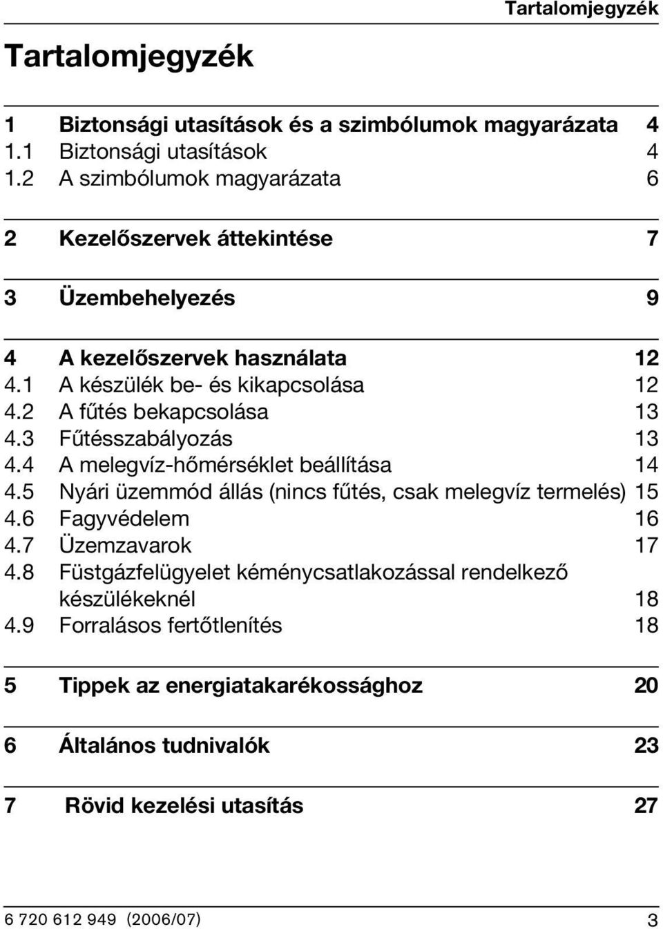 A fűtés bekapcsolása 3 4.3 Fűtésszabályozás 3 4.4 A melegvíz-hőmérséklet beállítása 4 4.5 Nyári üzemmód állás (nincs fűtés, csak melegvíz termelés) 5 4.