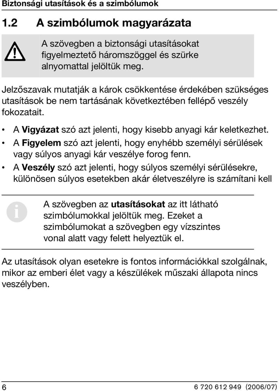 A Figyelem szó azt jelenti, hogy enyhébb személyi sérülések vagy súlyos anyagi kár veszélye forog fenn.