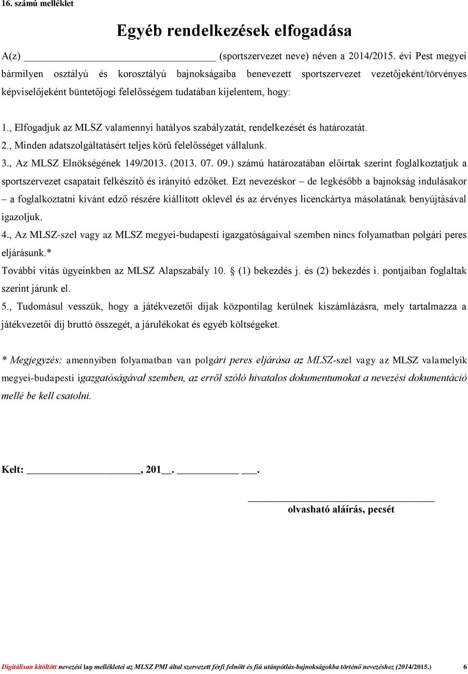 , Elfogadjuk az MLSZ valamennyi hatályos szabályzatát, rendelkezését és határozatát. 2., Minden adatszolgáltatásért teljes körű felelősséget vállalunk. 3., Az MLSZ Elnökségének 149/2013. (2013. 07.