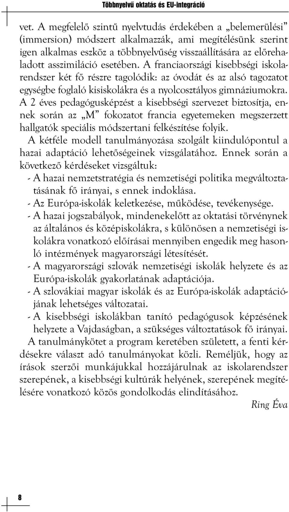 esetében. A franciaországi kisebbségi iskolarendszer két fő részre tagolódik: az óvodát és az alsó tagozatot egységbe foglaló kisiskolákra és a nyolcosztályos gimnáziumokra.