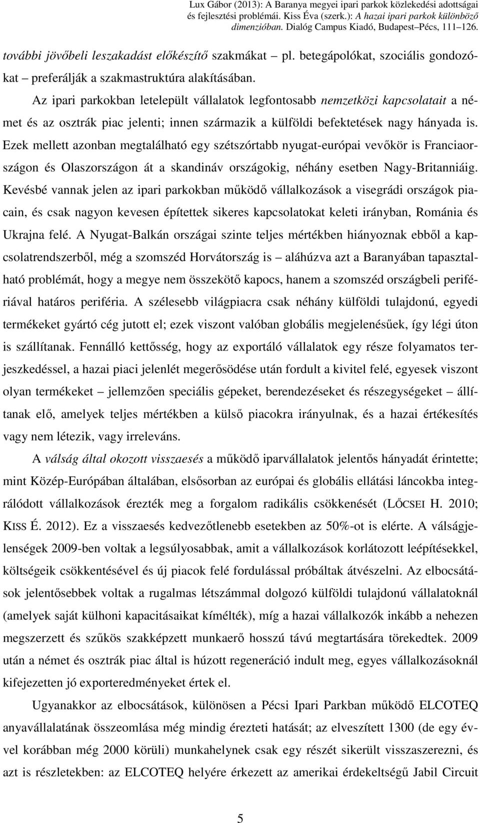 Ezek mellett azonban megtalálható egy szétszórtabb nyugat-európai vevőkör is Franciaországon és Olaszországon át a skandináv országokig, néhány esetben Nagy-Britanniáig.