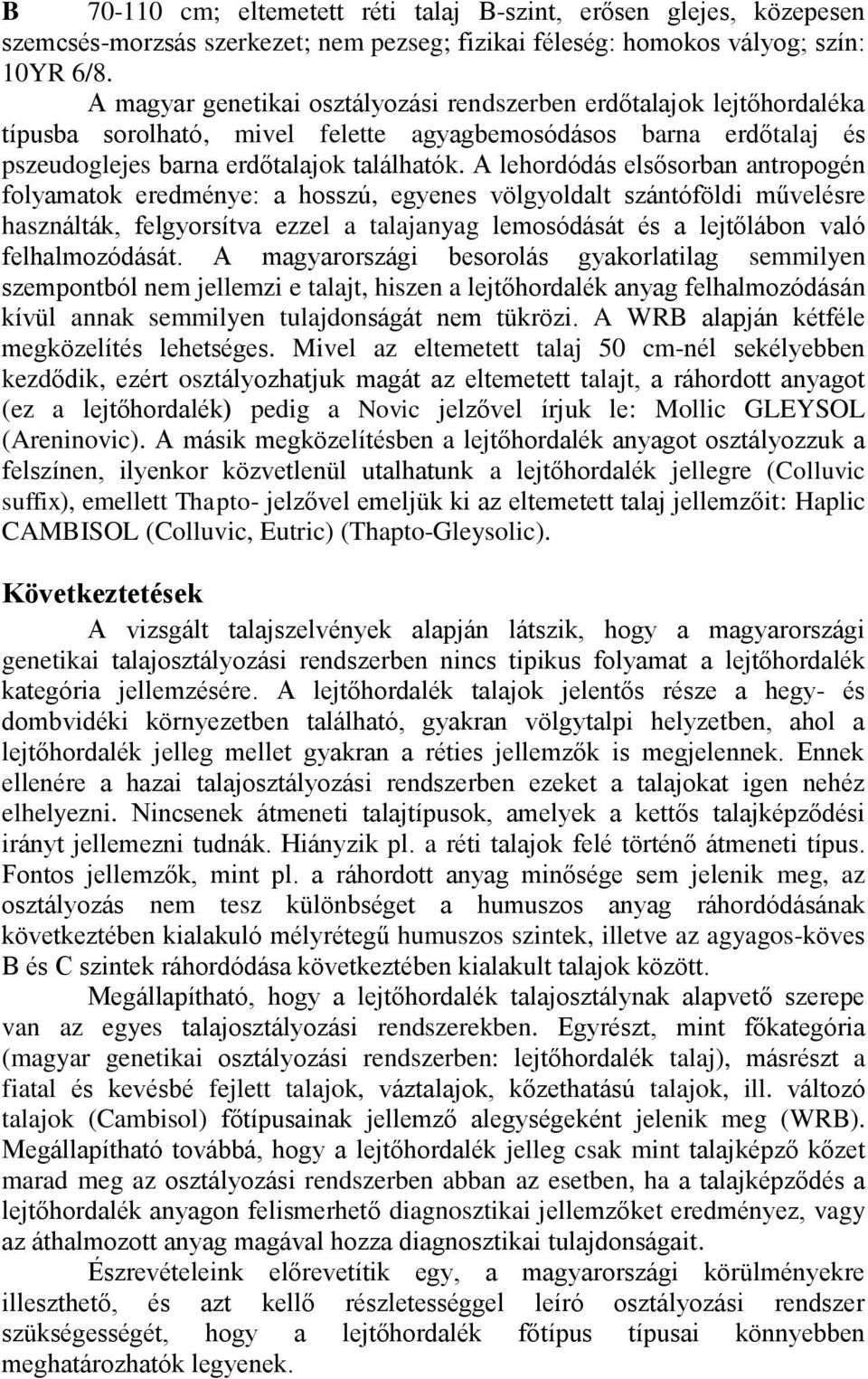 A lehordódás elsősorban antropogén folyamatok eredménye: a hosszú, egyenes völgyoldalt szántóföldi művelésre használták, felgyorsítva ezzel a talajanyag lemosódását és a lejtőlábon való