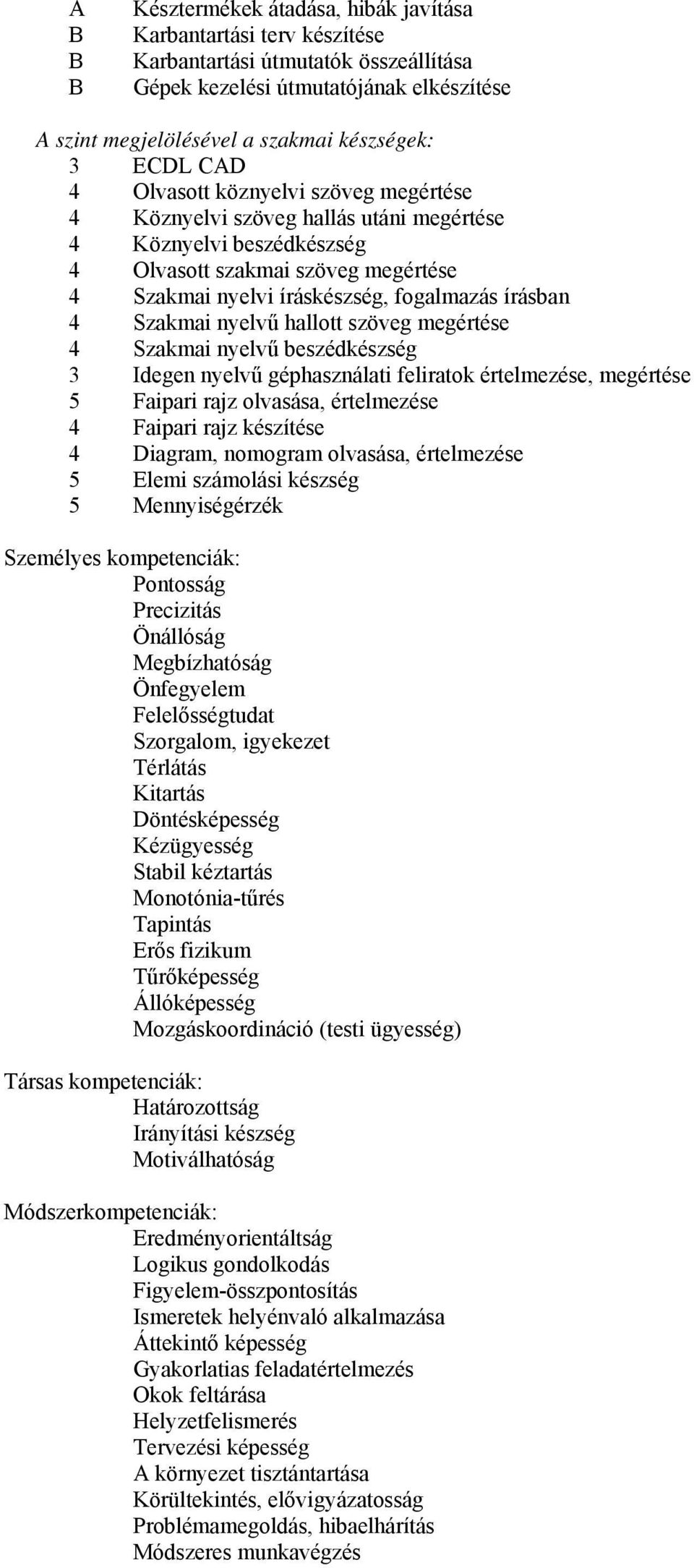 Szakmai nyelvű hallott szöveg megértése 4 Szakmai nyelvű beszédkészség 3 Idegen nyelvű géphasználati feliratok értelmezése, megértése 5 Faipari rajz olvasása, értelmezése 4 Faipari rajz készítése 4