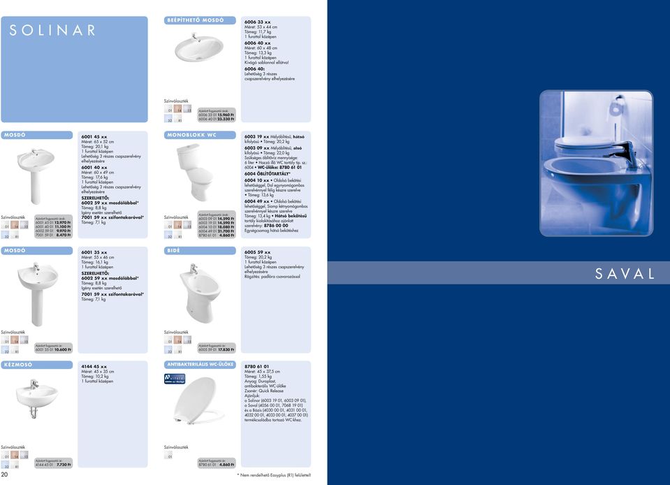 470 Ft 60 45 xx Méret: 65 x 52 cm Tömeg: 20,1 kg lehetôség 3 részes csapszerelvény 60 40 xx Méret: 60 x 49 cm Tömeg: 17,6 kg SZERELHETÔ: 6002 59 xx mosdólábbal* Tömeg: 8,8 kg Igény esetén szerelhetô