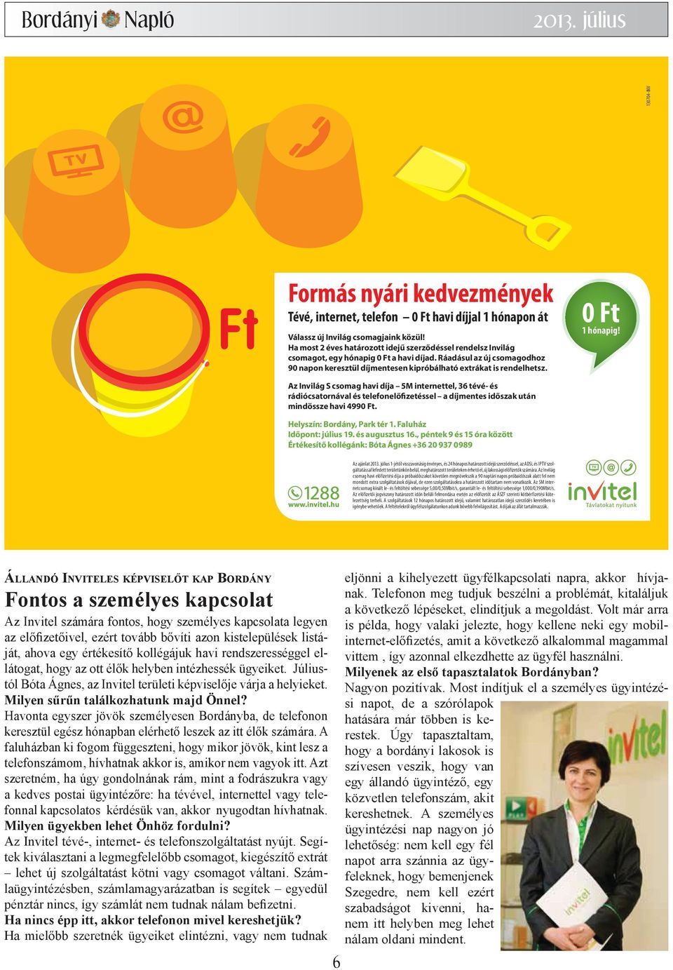 0 Ft 1 hónapig! Az Invilág S csomag havi díja 5M internettel, 36 tévé- és rádiócsatornával és telefonelőfizetéssel a díjmentes időszak után mindössze havi 4990 Ft. Helyszín: Bordány, Park tér 1.