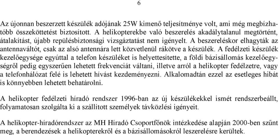 A beszereléskor elhagyták az antennaváltót, csak az alsó antennára lett közvetlenül rákötve a készülék.