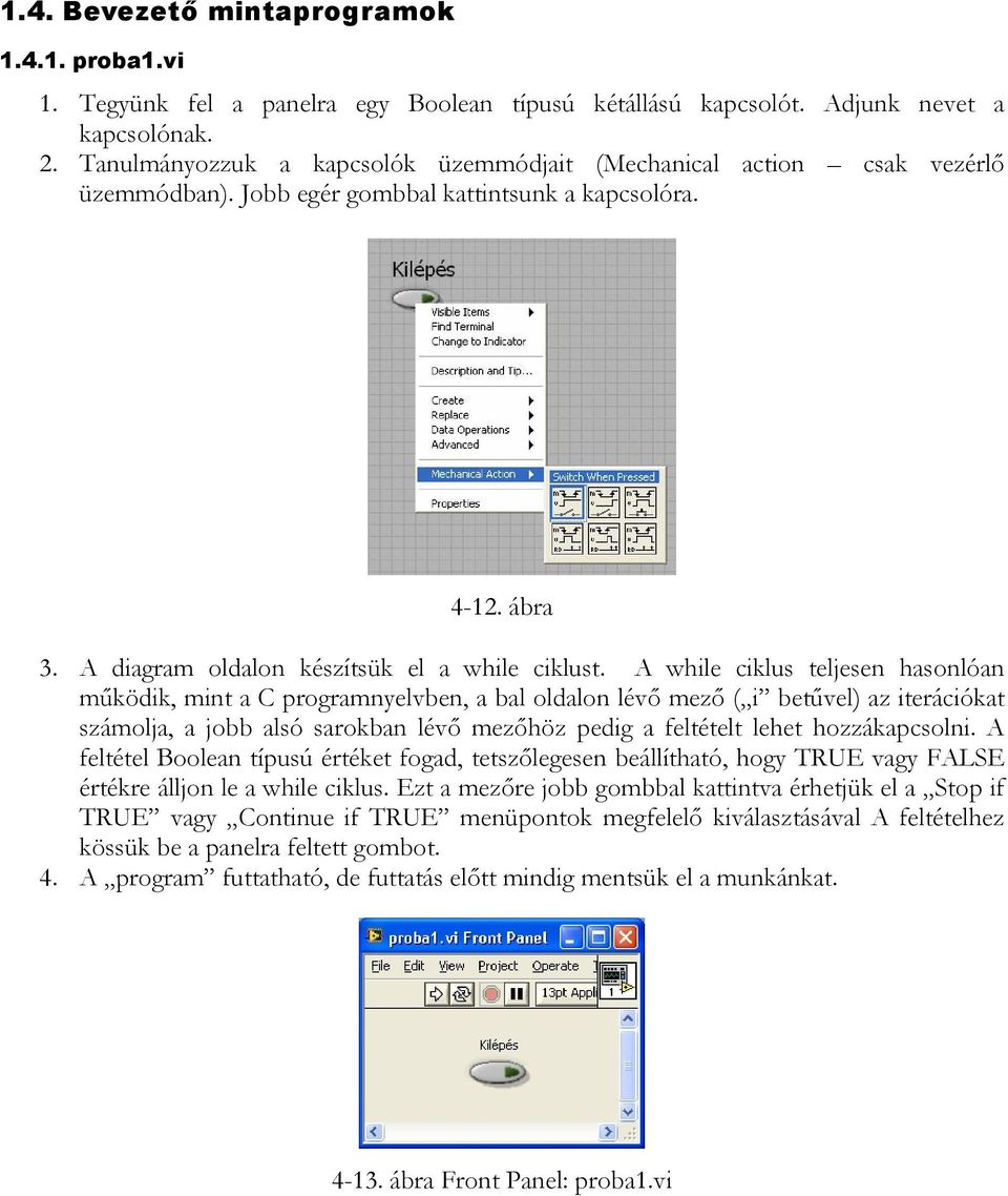 A while ciklus teljesen hasonlóan működik, mint a C programnyelvben, a bal oldalon lévő mező ( i betűvel) az iterációkat számolja, a jobb alsó sarokban lévő mezőhöz pedig a feltételt lehet