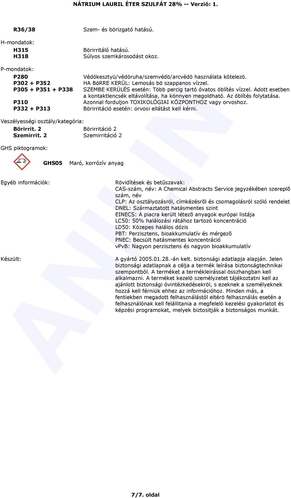 2 Szemirritáció 2 GHS piktogramok: Egyéb információk: Készült: GHS05 Védökesztyü/védöruha/szemvédö/arcvédö használata kötelezö. HA BöRRE KERÜL: Lemosás bö szappanos vízzel.